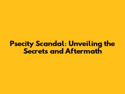 Psecity Scandal: Unveiling the Secrets and Aftermath