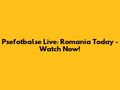 Psefotbalse Live: Romania Today - Watch Now!