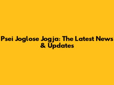Psei Joglose Jogja: The Latest News & Updates