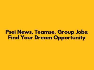 Psei News, Teamse, Group Jobs: Find Your Dream Opportunity
