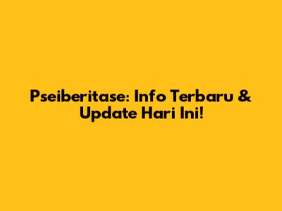 Pseiberitase: Info Terbaru & Update Hari Ini!
