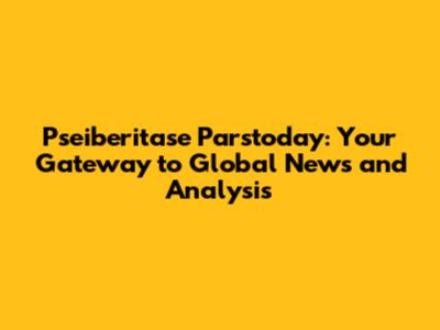 Pseiberitase Parstoday: Your Gateway to Global News and Analysis
