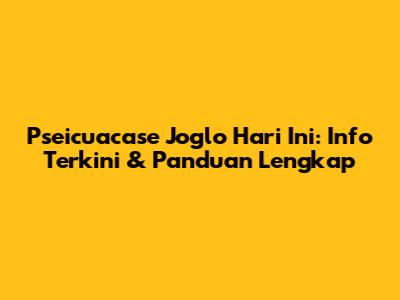 Pseicuacase Joglo Hari Ini: Info Terkini & Panduan Lengkap