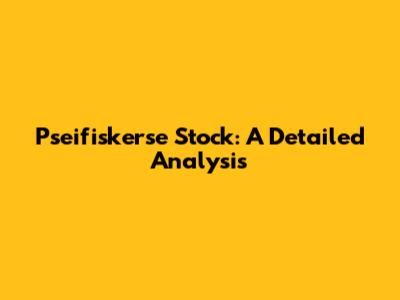Pseifiskerse Stock: A Detailed Analysis