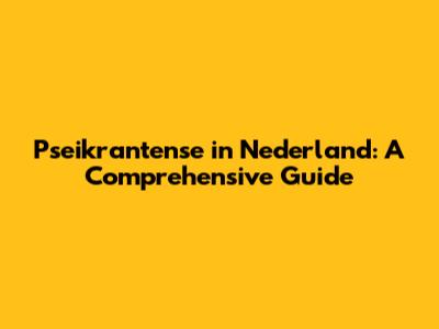 Pseikrantense in Nederland: A Comprehensive Guide