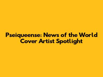 Pseiqueense: News of the World Cover Artist Spotlight