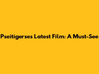Pseitigerse's Latest Film: A Must-See