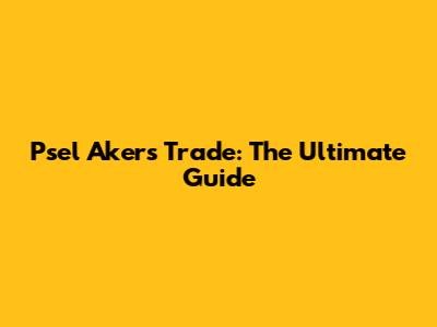 Psel Akers Trade: The Ultimate Guide