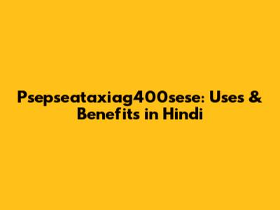 Psepseataxiag400sese: Uses & Benefits in Hindi