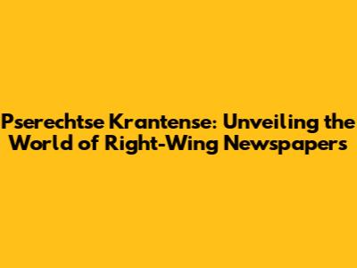 Pserechtse Krantense: Unveiling the World of Right-Wing Newspapers