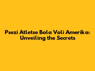 Psezi Atletse Bola Voli Amerika: Unveiling the Secrets