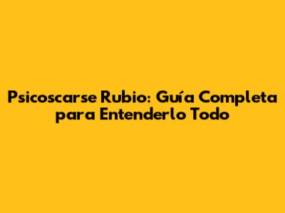 Psicoscarse Rubio: Guía Completa para Entenderlo Todo