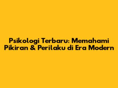 Psikologi Terbaru: Memahami Pikiran & Perilaku di Era Modern