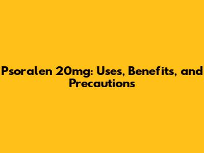 Psoralen 20mg: Uses, Benefits, and Precautions
