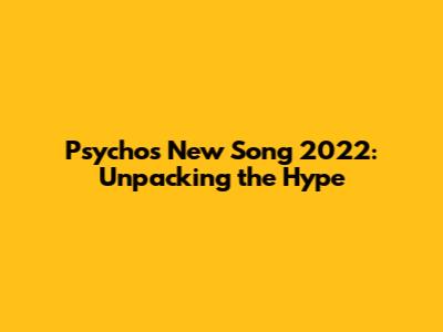 Psycho's New Song 2022: Unpacking the Hype