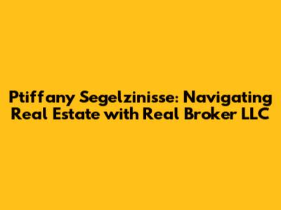 Ptiffany Segelzinisse: Navigating Real Estate with Real Broker LLC
