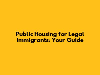 Public Housing for Legal Immigrants: Your Guide