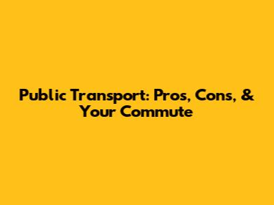 Public Transport: Pros, Cons, & Your Commute