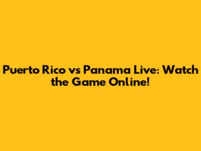 Puerto Rico vs Panama Live: Watch the Game Online!