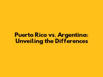 Puerto Rico vs. Argentina: Unveiling the Differences