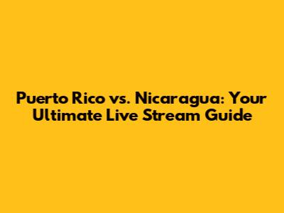 Puerto Rico vs. Nicaragua: Your Ultimate Live Stream Guide