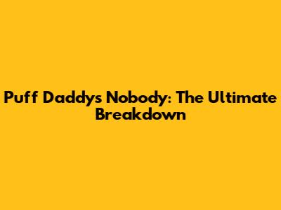Puff Daddy's 'Nobody': The Ultimate Breakdown