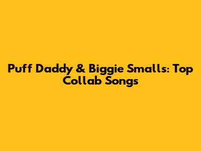 Puff Daddy & Biggie Smalls: Top Collab Songs