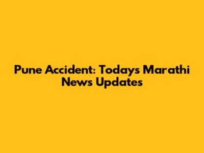 Pune Accident: Today's Marathi News Updates