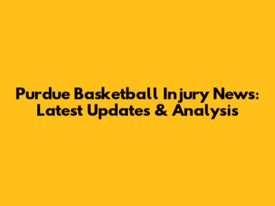 Purdue Basketball Injury News: Latest Updates & Analysis