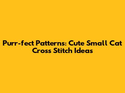 Purr-fect Patterns: Cute Small Cat Cross Stitch Ideas