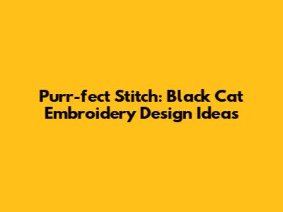 Purr-fect Stitch: Black Cat Embroidery Design Ideas