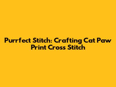 Purrfect Stitch: Crafting Cat Paw Print Cross Stitch