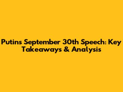 Putin's September 30th Speech: Key Takeaways & Analysis