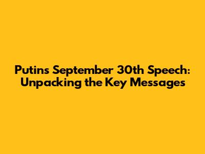 Putin's September 30th Speech: Unpacking the Key Messages