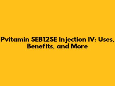 Pvitamin SEB12SE Injection IV: Uses, Benefits, and More