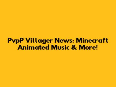 PvpP Villager News: Minecraft Animated Music & More!