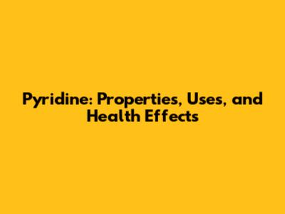 Pyridine: Properties, Uses, and Health Effects