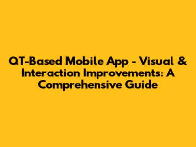 QT-Based Mobile App - Visual & Interaction Improvements: A Comprehensive Guide