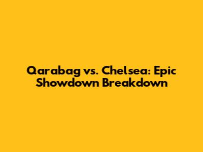 Qarabag vs. Chelsea: Epic Showdown Breakdown