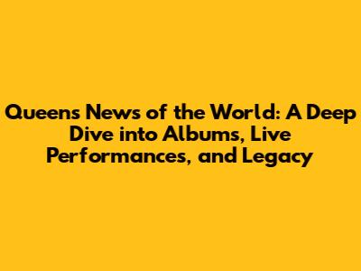 Queen's "News of the World": A Deep Dive into Albums, Live Performances, and Legacy