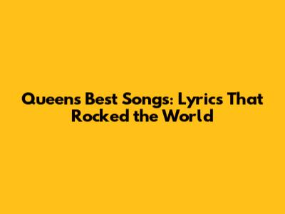 Queen's Best Songs: Lyrics That Rocked the World