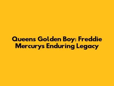 Queen's Golden Boy: Freddie Mercury's Enduring Legacy
