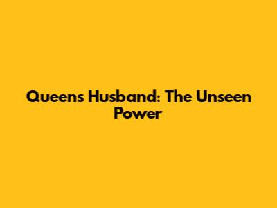 Queen's Husband: The Unseen Power