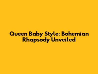 Queen Baby Style: Bohemian Rhapsody Unveiled