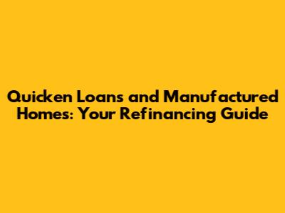 Quicken Loans and Manufactured Homes: Your Refinancing Guide