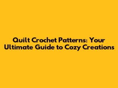 Quilt Crochet Patterns: Your Ultimate Guide to Cozy Creations