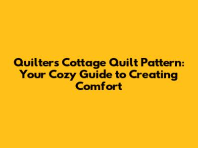 Quilters Cottage Quilt Pattern: Your Cozy Guide to Creating Comfort