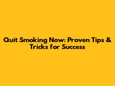 Quit Smoking Now: Proven Tips & Tricks for Success