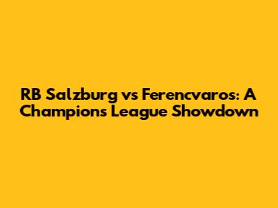 RB Salzburg vs Ferencvaros: A Champions League Showdown