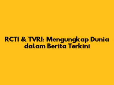 RCTI & TVRI: Mengungkap Dunia dalam Berita Terkini